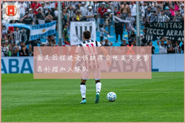 国足因程进受伤缺席合练高天意紧急补招加入球队