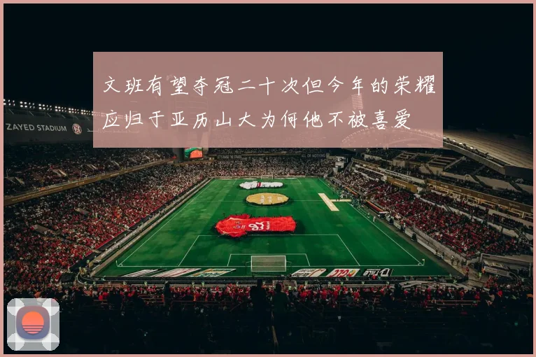文班有望夺冠二十次但今年的荣耀应归于亚历山大为何他不被喜爱