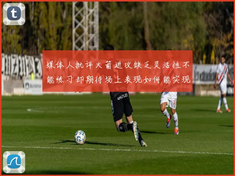 媒体人批评火箭进攻缺乏灵活性不能练习却期待场上表现如何能实现
