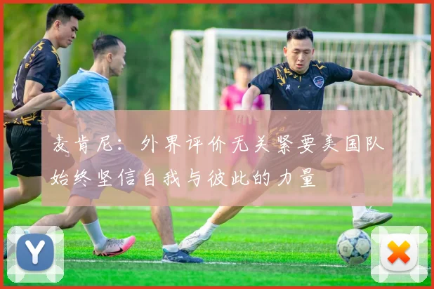 麦肯尼：外界评价无关紧要美国队始终坚信自我与彼此的力量