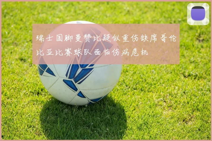 瑞士国脚曼赞比疑似重伤缺席哥伦比亚比赛球队面临伤病危机