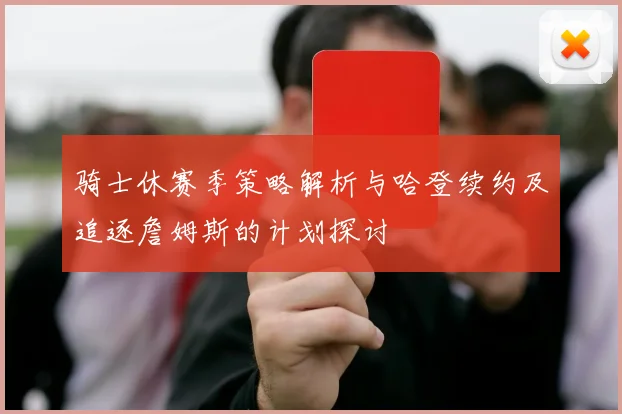 骑士休赛季策略解析与哈登续约及追逐詹姆斯的计划探讨