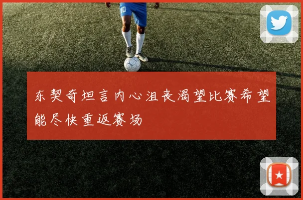 东契奇坦言内心沮丧渴望比赛希望能尽快重返赛场